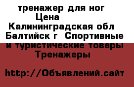 тренажер для ног › Цена ­ 2 000 - Калининградская обл., Балтийск г. Спортивные и туристические товары » Тренажеры   